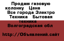 Продам газовую колонку › Цена ­ 3 000 - Все города Электро-Техника » Бытовая техника   . Волгоградская обл.